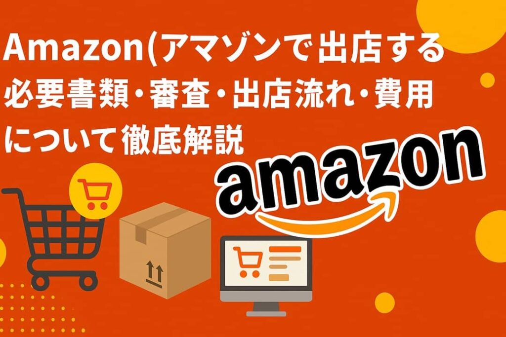 Amazon(アマゾン)で出店する必要書類・審査・出店流れ・費用について