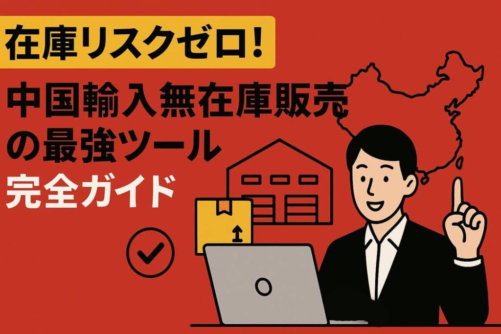 在庫リスクゼロ！中国輸入無在庫販売の最強ツール完全ガイド
