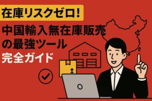 在庫リスクゼロ!中国輸入無在庫販売の最強ツール完全ガイド