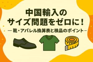 中国輸入の「サイズ問題」をゼロに近づける実務ガイド—靴・アパレルの換算表／検品／表記まで