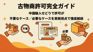 古物商許可完全ガイド｜中国輸入せどりで許可が不要なケース／必要なケースを実務視点で徹底解説