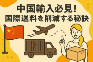 中国輸入必見！国際送料を大幅削減する秘訣とは