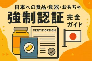 日本市場への食品・食器・おもちゃ輸入における強制認証