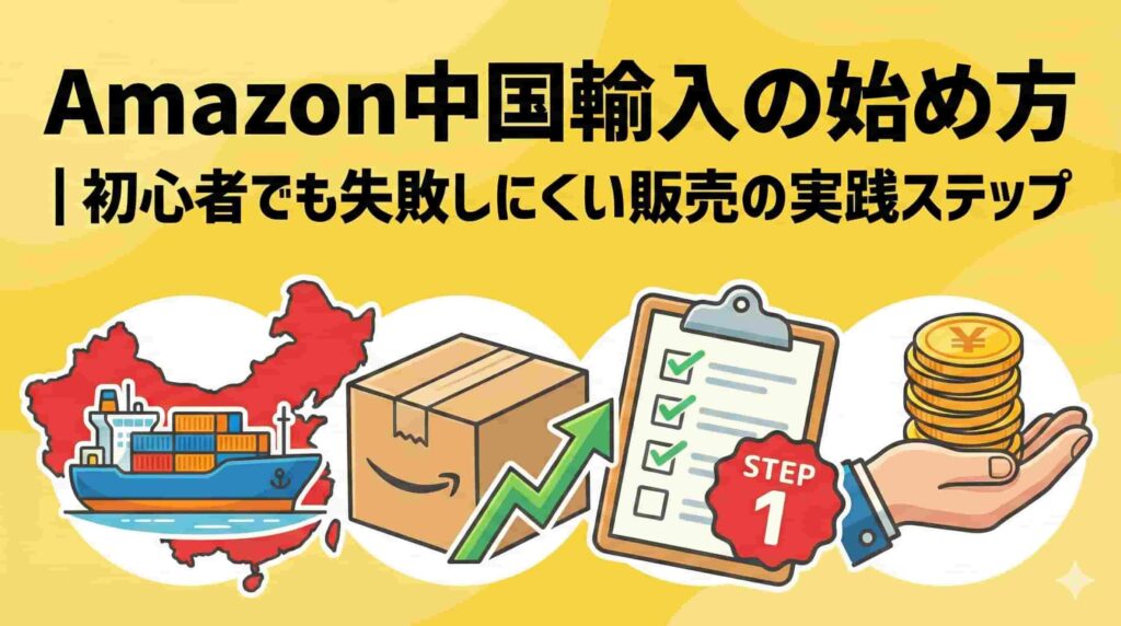 Amazon中国輸入の始め方|初心者でも失敗しにくい販売の実践ステップ