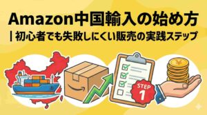 Amazon中国輸入の始め方｜初心者でも失敗しにくい販売の実践ステップ