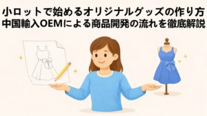 小ロットで始めるオリジナルグッズの作り方|中国輸入OEMによる商品開発の流れを徹底解説