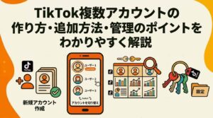 TikTok複数アカウントの作り方・追加方法・管理のポイントをわかりやすく解説